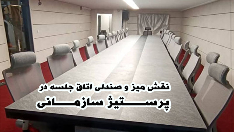 نقش میز و صندلی اتاق جلسه در پرستیژ سازمانی