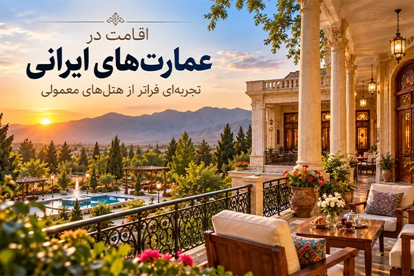 اقامت در عمارتهای ایرانی؛ تجربهای فراتر از هتلهای معمولی